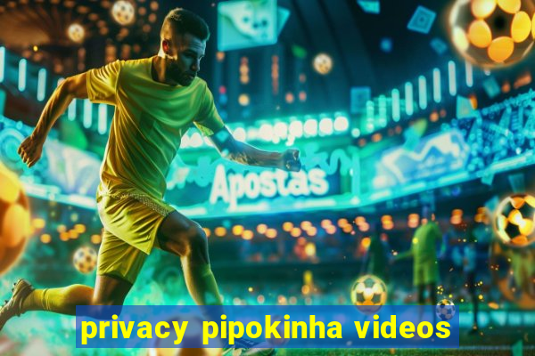 privacy pipokinha videos